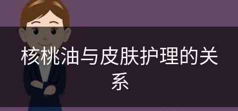 核桃油与皮肤护理的关系(核桃油与皮肤护理的关系是什么)